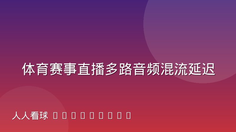 体育赛事直播多路音频混流延迟对齐难点与解决思路
